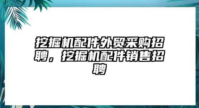 挖掘機(jī)配件外貿(mào)采購招聘，挖掘機(jī)配件銷售招聘