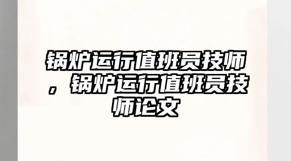 鍋爐運行值班員技師，鍋爐運行值班員技師論文