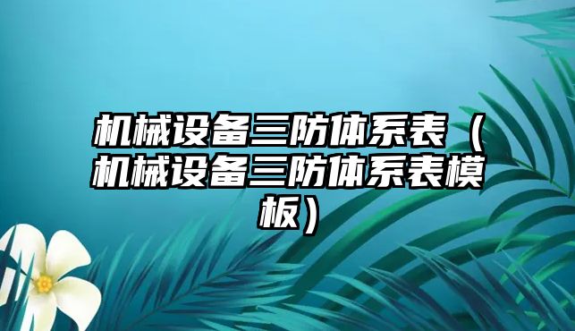 機械設(shè)備三防體系表（機械設(shè)備三防體系表模板）