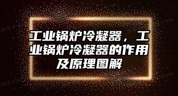 工業(yè)鍋爐冷凝器，工業(yè)鍋爐冷凝器的作用及原理圖解