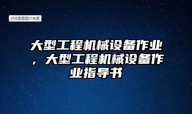 大型工程機(jī)械設(shè)備作業(yè)，大型工程機(jī)械設(shè)備作業(yè)指導(dǎo)書