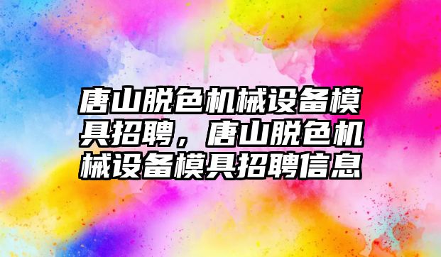 唐山脫色機械設(shè)備模具招聘，唐山脫色機械設(shè)備模具招聘信息