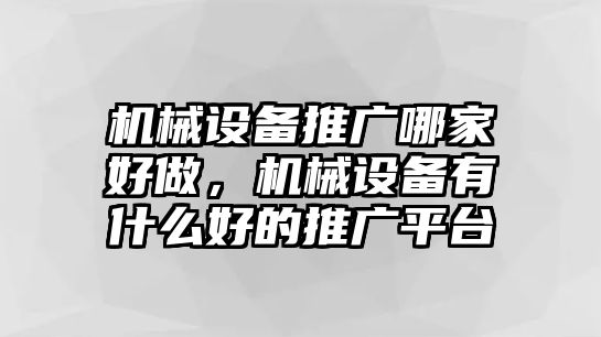 機(jī)械設(shè)備推廣哪家好做，機(jī)械設(shè)備有什么好的推廣平臺(tái)