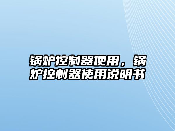 鍋爐控制器使用，鍋爐控制器使用說明書