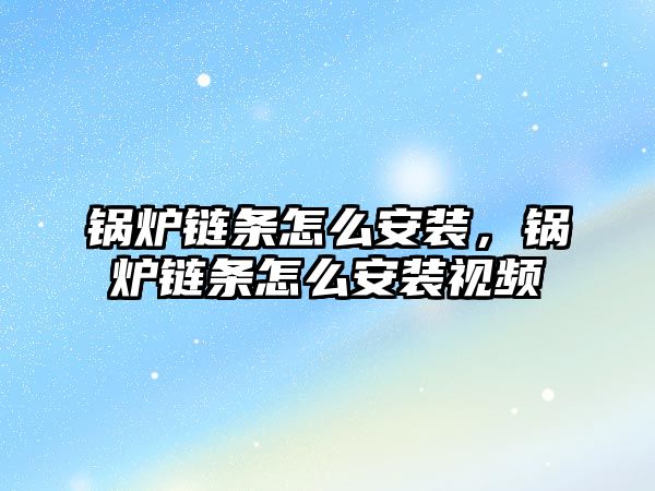 鍋爐鏈條怎么安裝，鍋爐鏈條怎么安裝視頻