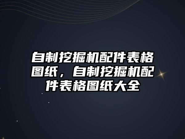 自制挖掘機配件表格圖紙，自制挖掘機配件表格圖紙大全