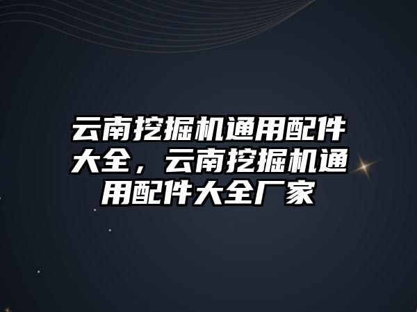 云南挖掘機通用配件大全，云南挖掘機通用配件大全廠家