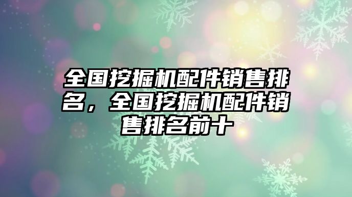 全國挖掘機配件銷售排名，全國挖掘機配件銷售排名前十