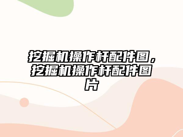 挖掘機操作桿配件圖，挖掘機操作桿配件圖片