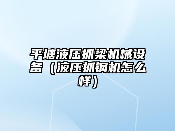 平塘液壓抓梁機械設(shè)備（液壓抓鋼機怎么樣）