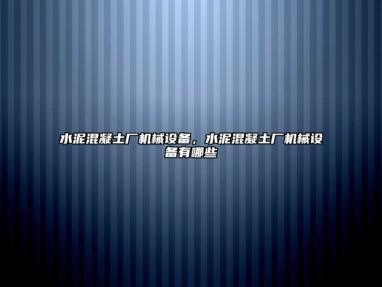 水泥混凝土廠機(jī)械設(shè)備，水泥混凝土廠機(jī)械設(shè)備有哪些