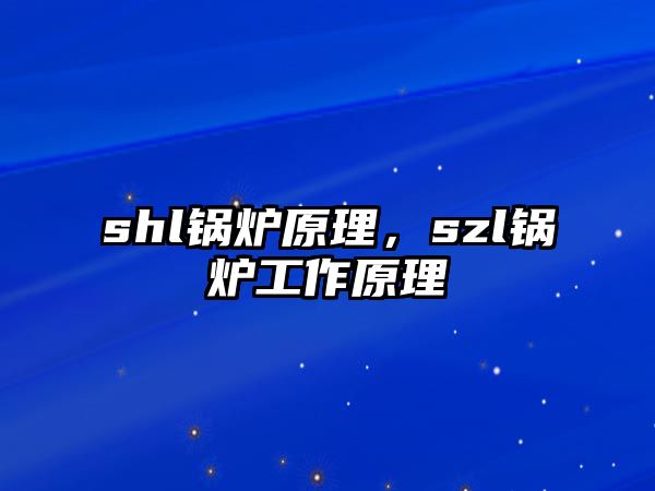 shl鍋爐原理，szl鍋爐工作原理