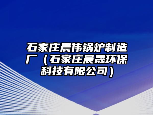 石家莊晨偉鍋爐制造廠（石家莊晨晟環(huán)?？萍加邢薰荆?/>	
								</i>
								<p class=