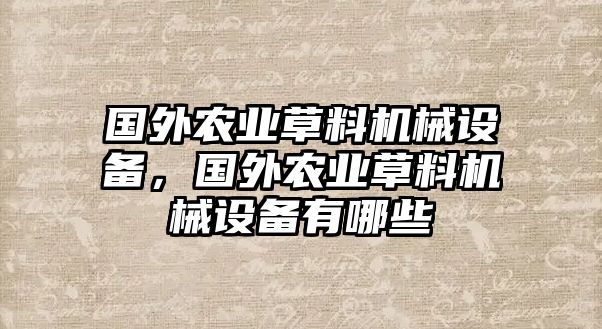 國外農(nóng)業(yè)草料機(jī)械設(shè)備，國外農(nóng)業(yè)草料機(jī)械設(shè)備有哪些