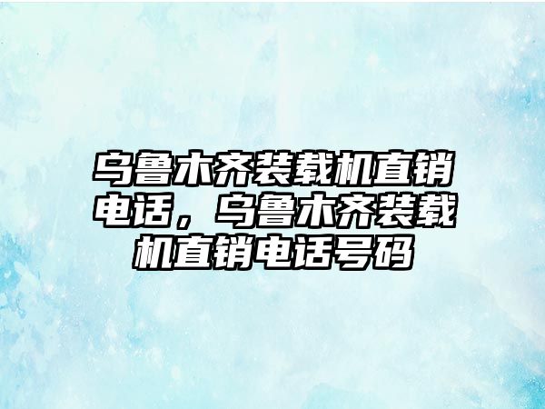 烏魯木齊裝載機(jī)直銷(xiāo)電話，烏魯木齊裝載機(jī)直銷(xiāo)電話號(hào)碼