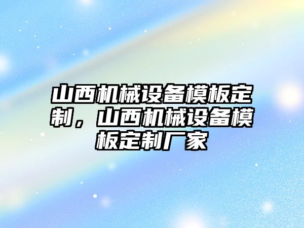 山西機械設(shè)備模板定制，山西機械設(shè)備模板定制廠家