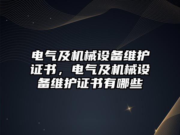 電氣及機(jī)械設(shè)備維護(hù)證書，電氣及機(jī)械設(shè)備維護(hù)證書有哪些