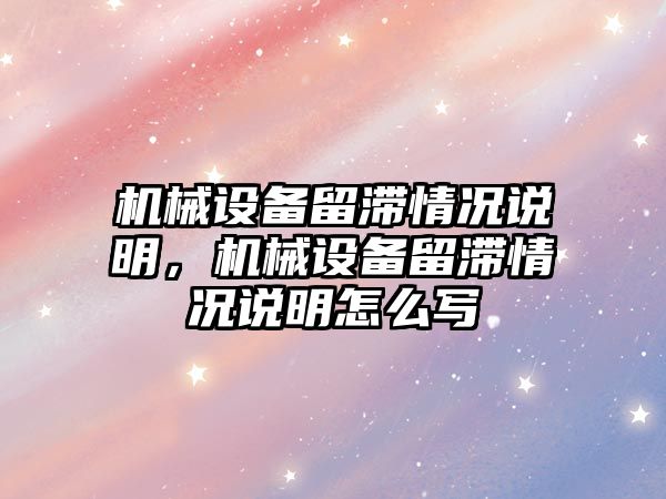 機械設(shè)備留滯情況說明，機械設(shè)備留滯情況說明怎么寫