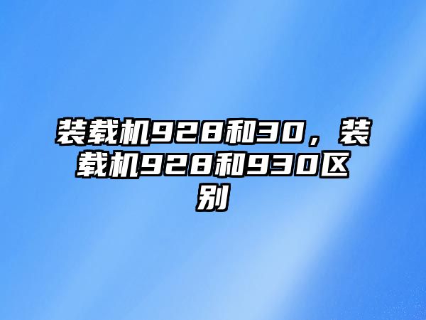 裝載機(jī)928和30，裝載機(jī)928和930區(qū)別