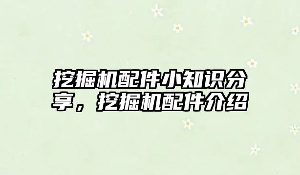 挖掘機配件小知識分享，挖掘機配件介紹