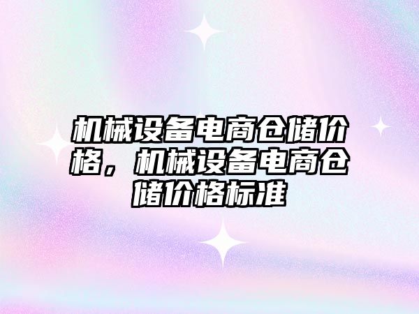 機械設(shè)備電商倉儲價格，機械設(shè)備電商倉儲價格標準