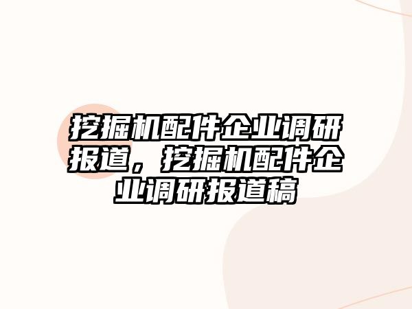 挖掘機配件企業(yè)調(diào)研報道，挖掘機配件企業(yè)調(diào)研報道稿