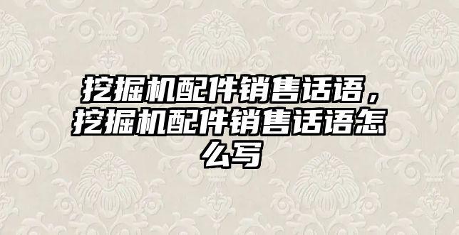 挖掘機配件銷售話語，挖掘機配件銷售話語怎么寫