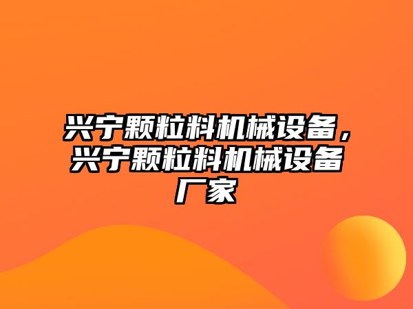 興寧顆粒料機械設備，興寧顆粒料機械設備廠家