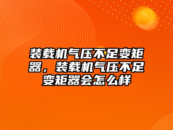 裝載機氣壓不足變矩器，裝載機氣壓不足變矩器會怎么樣