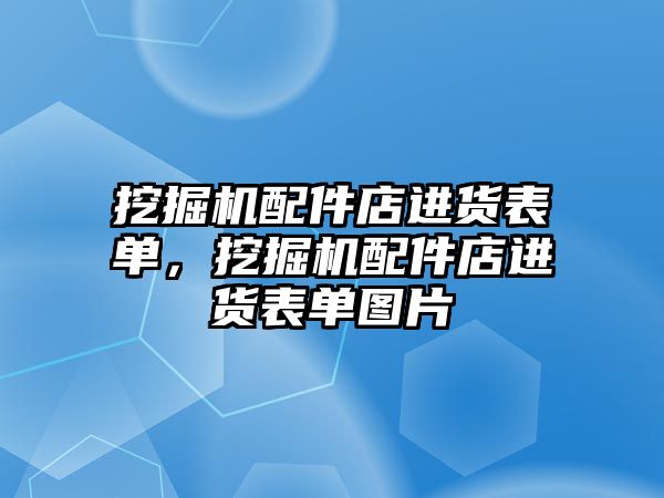 挖掘機配件店進貨表單，挖掘機配件店進貨表單圖片