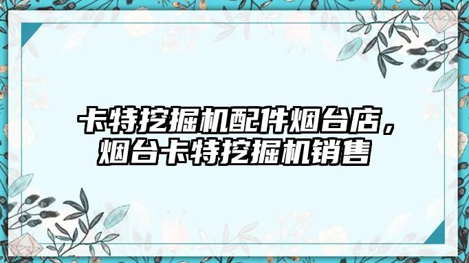 卡特挖掘機配件煙臺店，煙臺卡特挖掘機銷售