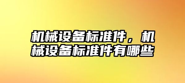 機械設(shè)備標(biāo)準(zhǔn)件，機械設(shè)備標(biāo)準(zhǔn)件有哪些