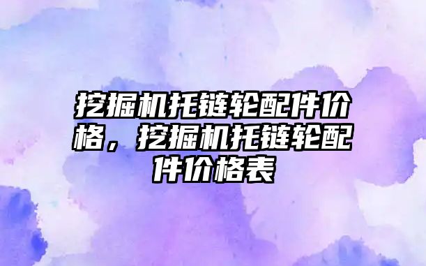 挖掘機托鏈輪配件價格，挖掘機托鏈輪配件價格表