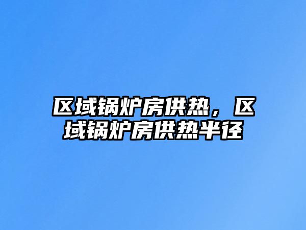 區(qū)域鍋爐房供熱，區(qū)域鍋爐房供熱半徑