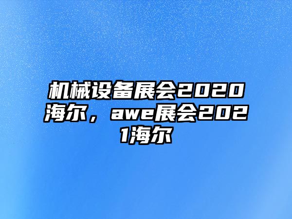 機(jī)械設(shè)備展會(huì)2020海爾，awe展會(huì)2021海爾