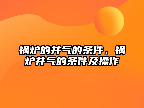 鍋爐的并氣的條件，鍋爐并氣的條件及操作