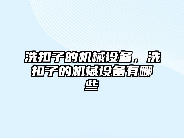 洗扣子的機械設(shè)備，洗扣子的機械設(shè)備有哪些