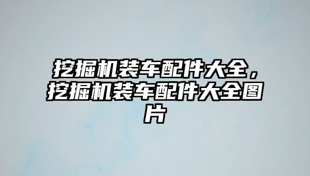 挖掘機裝車配件大全，挖掘機裝車配件大全圖片