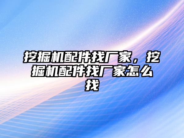 挖掘機(jī)配件找廠家，挖掘機(jī)配件找廠家怎么找