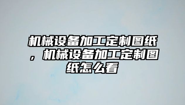 機(jī)械設(shè)備加工定制圖紙，機(jī)械設(shè)備加工定制圖紙?jiān)趺纯?/>	
								</i>
								<p class=