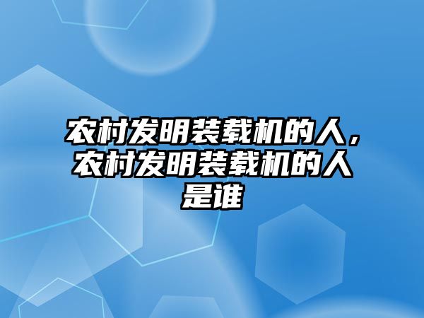 農(nóng)村發(fā)明裝載機(jī)的人，農(nóng)村發(fā)明裝載機(jī)的人是誰(shuí)