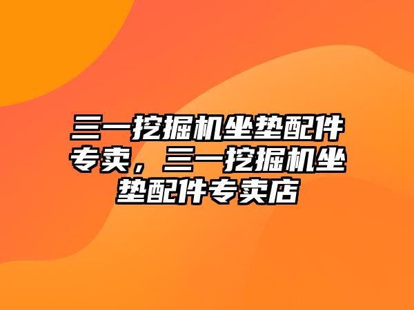 三一挖掘機坐墊配件專賣，三一挖掘機坐墊配件專賣店