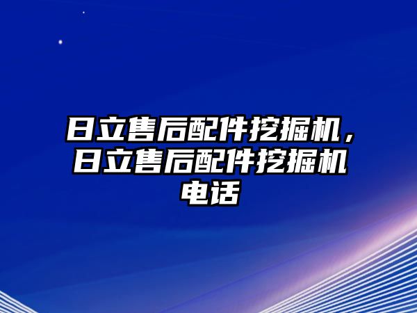 日立售后配件挖掘機(jī)，日立售后配件挖掘機(jī)電話