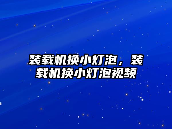 裝載機換小燈泡，裝載機換小燈泡視頻