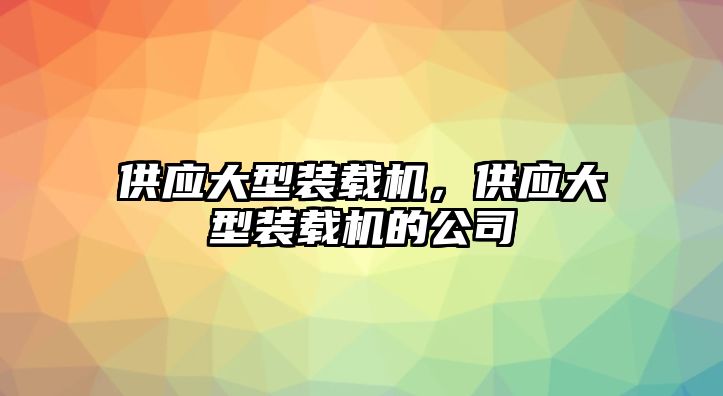 供應大型裝載機，供應大型裝載機的公司