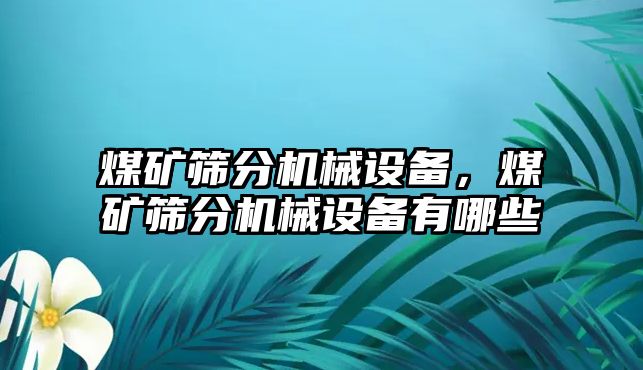 煤礦篩分機(jī)械設(shè)備，煤礦篩分機(jī)械設(shè)備有哪些