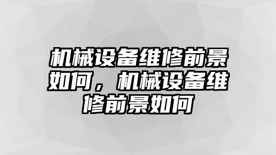 機械設備維修前景如何，機械設備維修前景如何