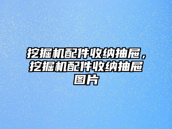 挖掘機配件收納抽屜，挖掘機配件收納抽屜圖片