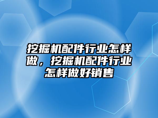 挖掘機配件行業(yè)怎樣做，挖掘機配件行業(yè)怎樣做好銷售