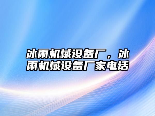 冰雨機械設備廠，冰雨機械設備廠家電話